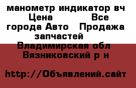 манометр индикатор вч › Цена ­ 1 000 - Все города Авто » Продажа запчастей   . Владимирская обл.,Вязниковский р-н